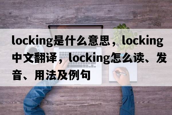 locking是什么意思，locking中文翻譯，locking怎么讀、發(fā)音、用法及例句