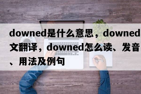 downed是什么意思，downed中文翻譯，downed怎么讀、發(fā)音、用法及例句