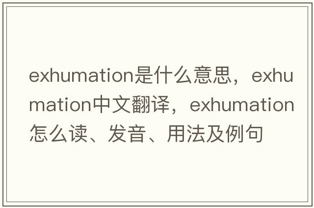 exhumation是什么意思，exhumation中文翻譯，exhumation怎么讀、發(fā)音、用法及例句