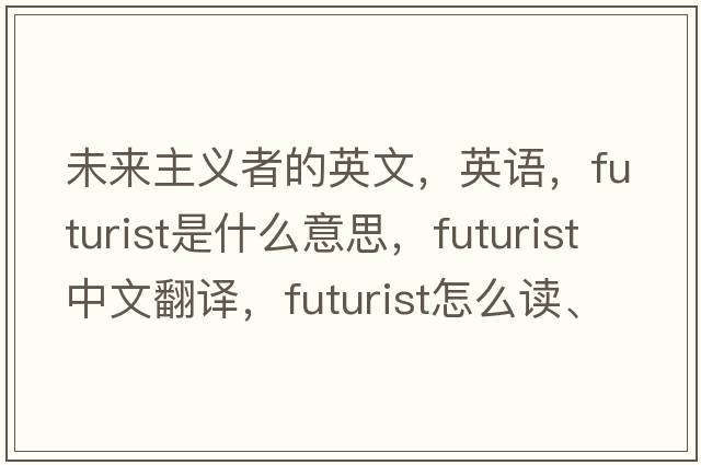 未來主義者的英文，英語，futurist是什么意思，futurist中文翻譯，futurist怎么讀、發(fā)音、用法及例句