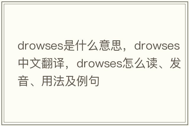 drowses是什么意思，drowses中文翻譯，drowses怎么讀、發(fā)音、用法及例句