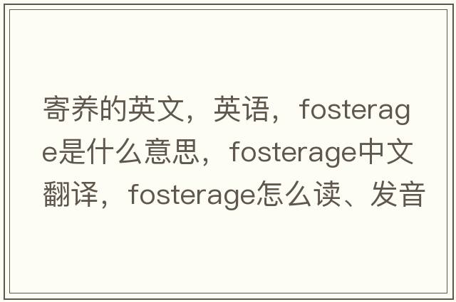 寄養(yǎng)的英文，英語，fosterage是什么意思，fosterage中文翻譯，fosterage怎么讀、發(fā)音、用法及例句