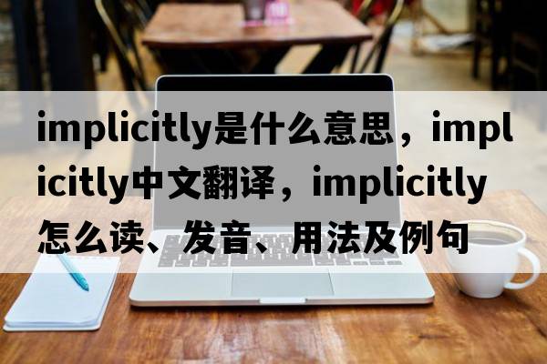 implicitly是什么意思，implicitly中文翻譯，implicitly怎么讀、發(fā)音、用法及例句