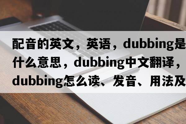 配音的英文，英語，dubbing是什么意思，dubbing中文翻譯，dubbing怎么讀、發(fā)音、用法及例句