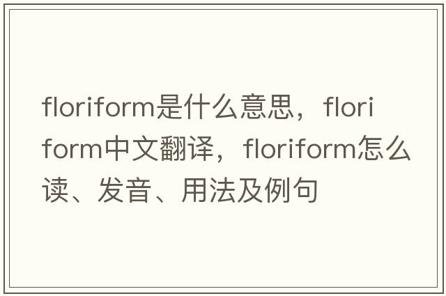 floriform是什么意思，floriform中文翻譯，floriform怎么讀、發(fā)音、用法及例句