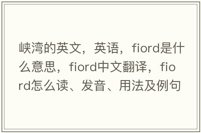 峽灣的英文，英語，fiord是什么意思，fiord中文翻譯，fiord怎么讀、發(fā)音、用法及例句