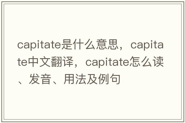 capitate是什么意思，capitate中文翻譯，capitate怎么讀、發(fā)音、用法及例句