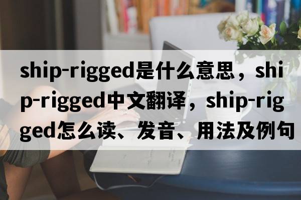 ship-rigged是什么意思，ship-rigged中文翻譯，ship-rigged怎么讀、發(fā)音、用法及例句