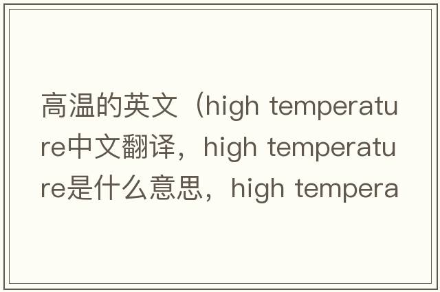 高溫的英文（high temperature中文翻譯，high temperature是什么意思，high temperature發(fā)音、用法及例句）