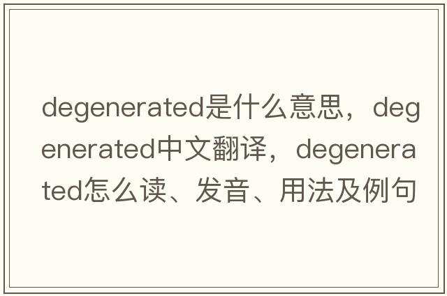 degenerated是什么意思，degenerated中文翻譯，degenerated怎么讀、發(fā)音、用法及例句