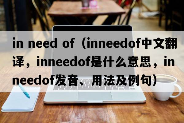 in need of（inneedof中文翻譯，inneedof是什么意思，inneedof發(fā)音、用法及例句）