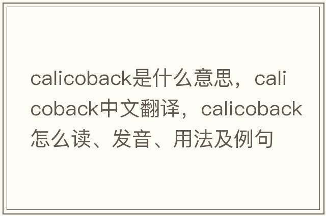 calicoback是什么意思，calicoback中文翻譯，calicoback怎么讀、發(fā)音、用法及例句
