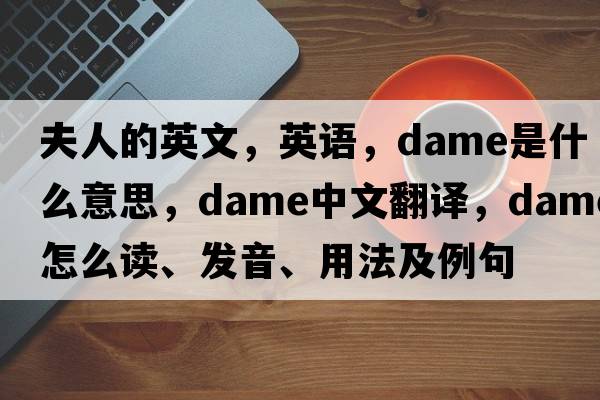 夫人的英文，英語，dame是什么意思，dame中文翻譯，dame怎么讀、發(fā)音、用法及例句