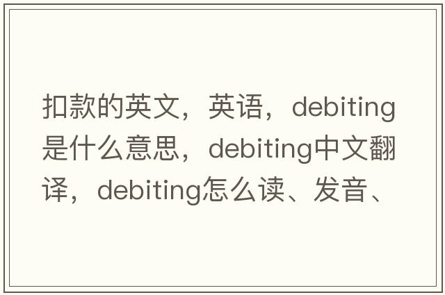 扣款的英文，英語，debiting是什么意思，debiting中文翻譯，debiting怎么讀、發(fā)音、用法及例句