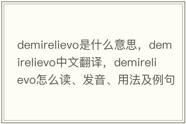 demirelievo是什么意思，demirelievo中文翻譯，demirelievo怎么讀、發(fā)音、用法及例句