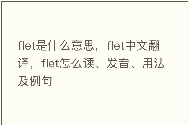 FLET是什么意思，F(xiàn)LET中文翻譯，F(xiàn)LET怎么讀、發(fā)音、用法及例句