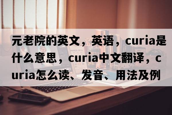 元老院的英文，英語，curia是什么意思，curia中文翻譯，curia怎么讀、發(fā)音、用法及例句