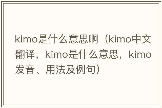 kimo是什么意思?。╧imo中文翻譯，kimo是什么意思，kimo發(fā)音、用法及例句）