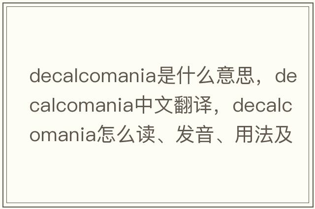 decalcomania是什么意思，decalcomania中文翻譯，decalcomania怎么讀、發(fā)音、用法及例句