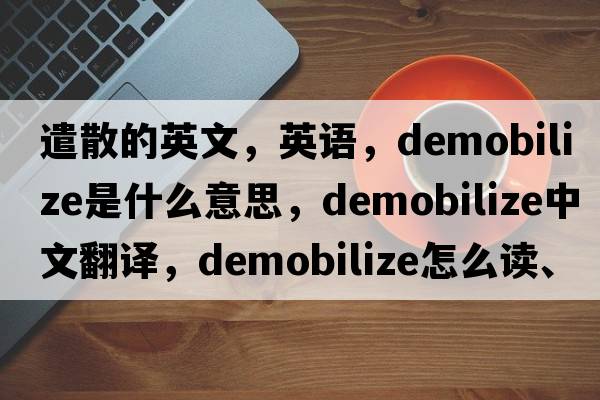 遣散的英文，英語(yǔ)，demobilize是什么意思，demobilize中文翻譯，demobilize怎么讀、發(fā)音、用法及例句
