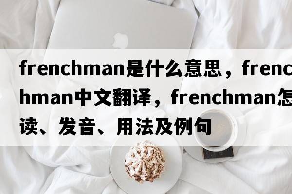 Frenchman是什么意思，F(xiàn)renchman中文翻譯，F(xiàn)renchman怎么讀、發(fā)音、用法及例句