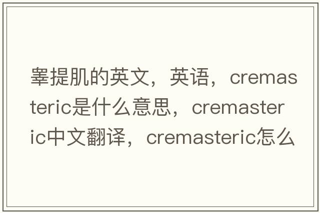 睪提肌的英文，英語，cremasteric是什么意思，cremasteric中文翻譯，cremasteric怎么讀、發(fā)音、用法及例句