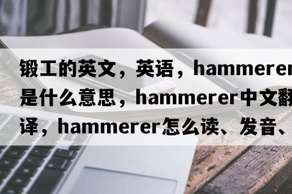 鍛工的英文，英語，hammerer是什么意思，hammerer中文翻譯，hammerer怎么讀、發(fā)音、用法及例句