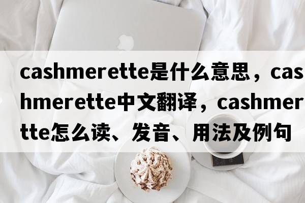 cashmerette是什么意思，cashmerette中文翻譯，cashmerette怎么讀、發(fā)音、用法及例句