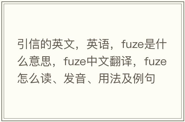 引信的英文，英語(yǔ)，fuze是什么意思，fuze中文翻譯，fuze怎么讀、發(fā)音、用法及例句