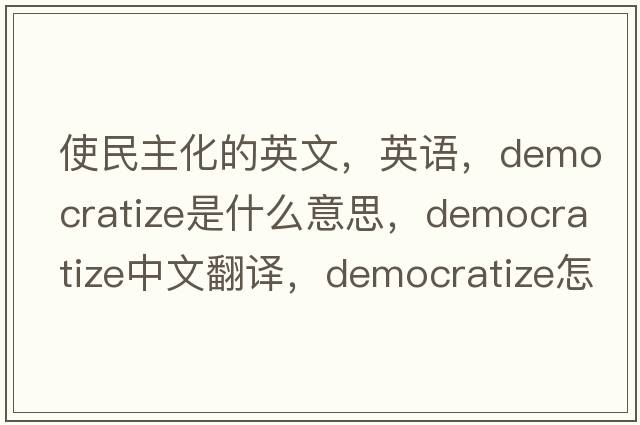 使民主化的英文，英語，democratize是什么意思，democratize中文翻譯，democratize怎么讀、發(fā)音、用法及例句