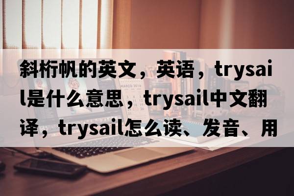 斜桁帆的英文，英語(yǔ)，trysail是什么意思，trysail中文翻譯，trysail怎么讀、發(fā)音、用法及例句