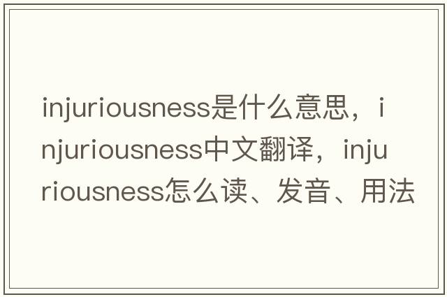 injuriousness是什么意思，injuriousness中文翻譯，injuriousness怎么讀、發(fā)音、用法及例句