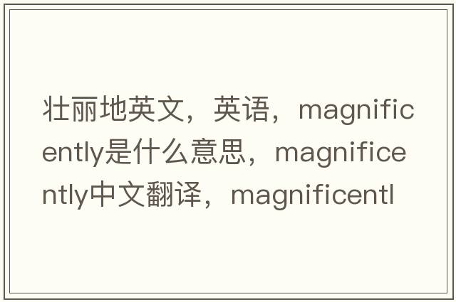 壯麗地英文，英語，magnificently是什么意思，magnificently中文翻譯，magnificently怎么讀、發(fā)音、用法及例句