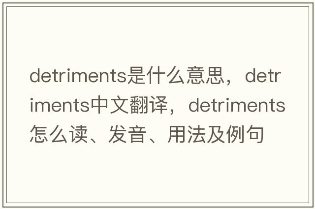 detriments是什么意思，detriments中文翻譯，detriments怎么讀、發(fā)音、用法及例句