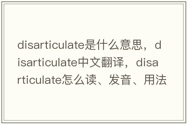 disarticulate是什么意思，disarticulate中文翻譯，disarticulate怎么讀、發(fā)音、用法及例句