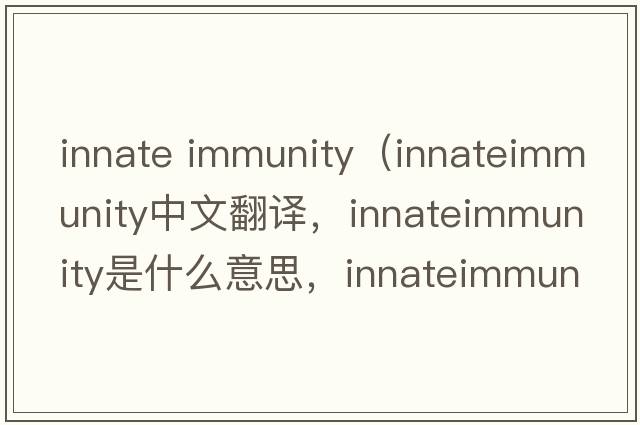 innate immunity（innateimmunity中文翻譯，innateimmunity是什么意思，innateimmunity發(fā)音、用法及例句）