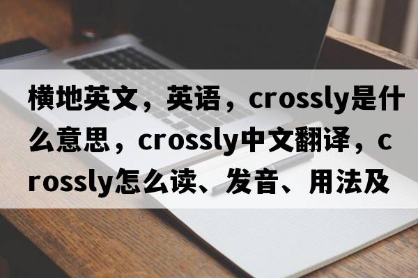 橫地英文，英語，crossly是什么意思，crossly中文翻譯，crossly怎么讀、發(fā)音、用法及例句