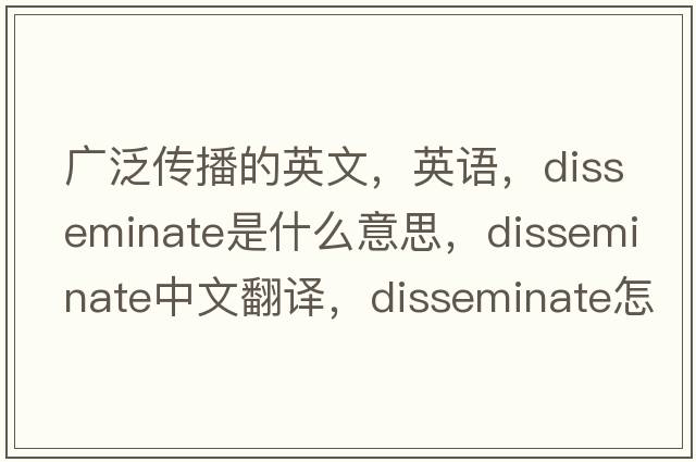 廣泛傳播的英文，英語，disseminate是什么意思，disseminate中文翻譯，disseminate怎么讀、發(fā)音、用法及例句
