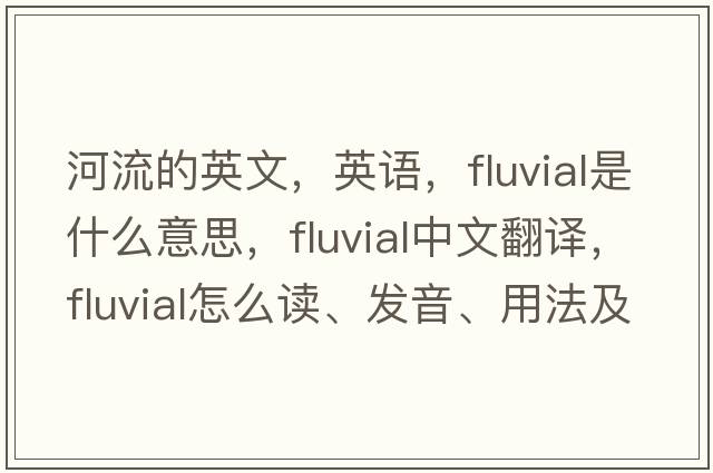 河流的英文，英語，fluvial是什么意思，fluvial中文翻譯，fluvial怎么讀、發(fā)音、用法及例句