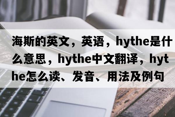 海斯的英文，英語，Hythe是什么意思，Hythe中文翻譯，Hythe怎么讀、發(fā)音、用法及例句
