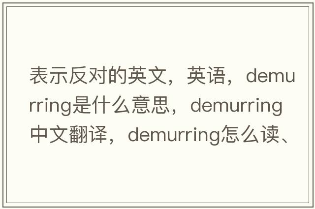 表示反對的英文，英語，demurring是什么意思，demurring中文翻譯，demurring怎么讀、發(fā)音、用法及例句