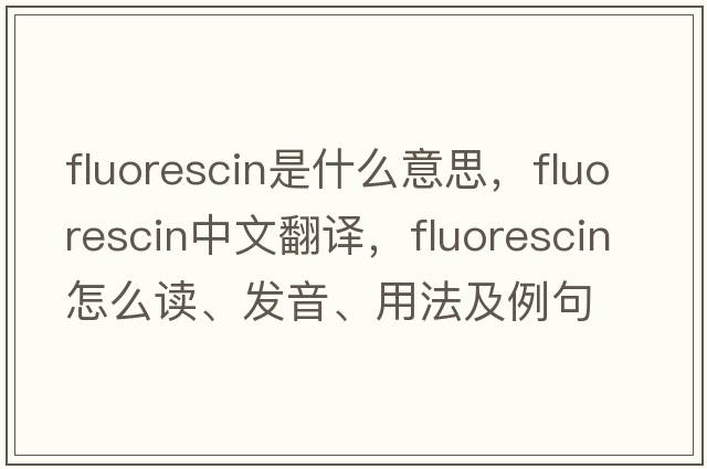 fluorescin是什么意思，fluorescin中文翻譯，fluorescin怎么讀、發(fā)音、用法及例句