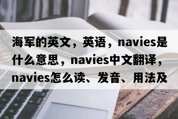 海軍的英文，英語，navies是什么意思，navies中文翻譯，navies怎么讀、發(fā)音、用法及例句