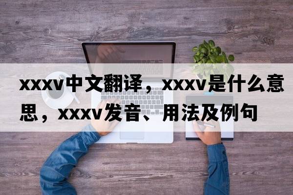 XXXV中文翻譯，XXXV是什么意思，XXXV發(fā)音、用法及例句