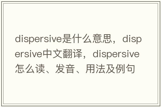 dispersive是什么意思，dispersive中文翻譯，dispersive怎么讀、發(fā)音、用法及例句