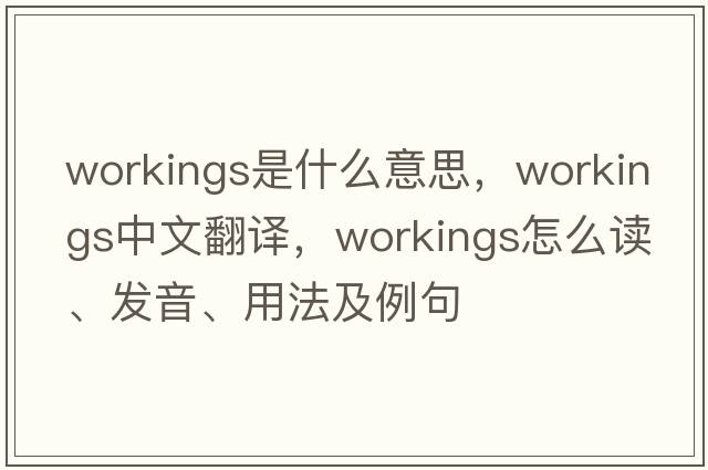 workings是什么意思，workings中文翻譯，workings怎么讀、發(fā)音、用法及例句