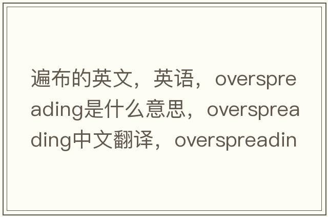 遍布的英文，英語，overspreading是什么意思，overspreading中文翻譯，overspreading怎么讀、發(fā)音、用法及例句