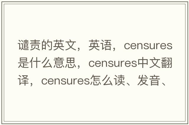 譴責(zé)的英文，英語，censures是什么意思，censures中文翻譯，censures怎么讀、發(fā)音、用法及例句