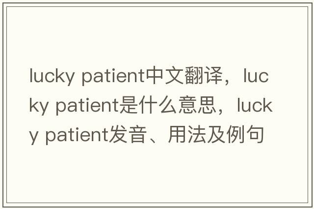 lucky patient中文翻譯，lucky patient是什么意思，lucky patient發(fā)音、用法及例句