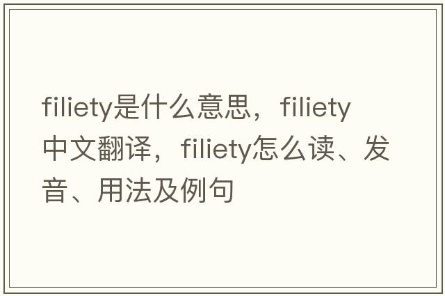 filiety是什么意思，filiety中文翻譯，filiety怎么讀、發(fā)音、用法及例句